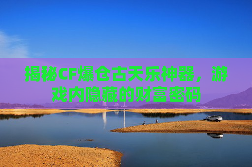 揭秘CF爆仓古天乐神器，游戏内隐藏的财富密码