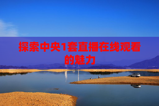 探索中央1套直播在线观看的魅力