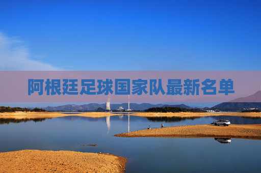阿根廷足球国家队最新名单