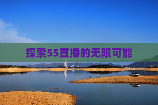 探索55直播的无限可能