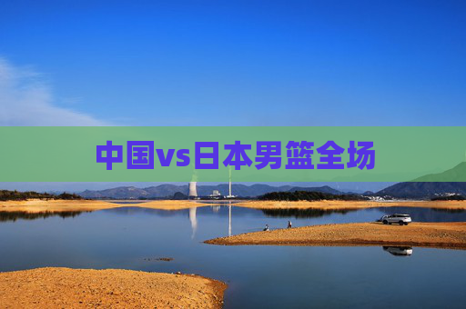 中国vs日本男篮全场