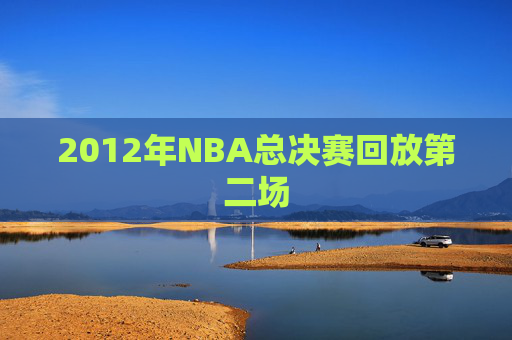 2012年NBA总决赛回放第二场