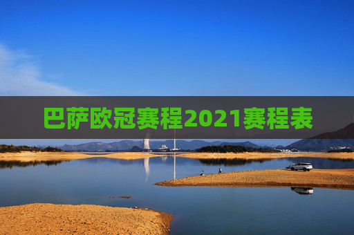 巴萨欧冠赛程2021赛程表