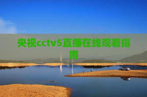 央视cctv5直播在线观看指南