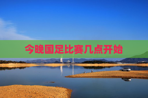 今晚国足比赛几点开始