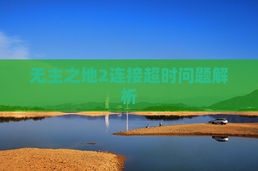 无主之地2连接超时问题解析