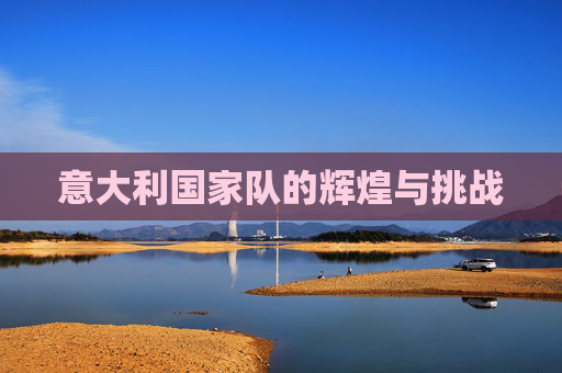 意大利国家队的辉煌与挑战