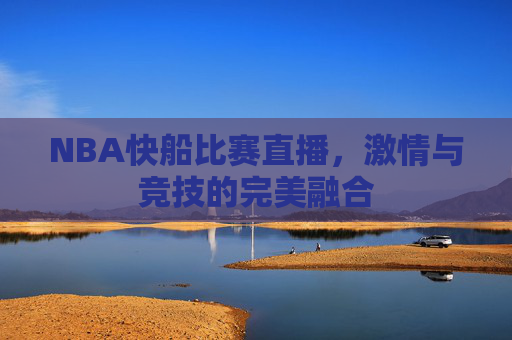 NBA快船比赛直播，激情与竞技的完美融合
