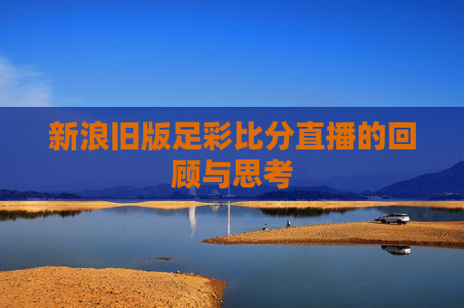 新浪旧版足彩比分直播的回顾与思考