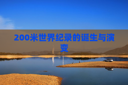 200米世界纪录的诞生与演变