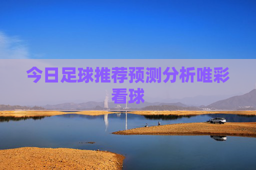 今日足球推荐预测分析唯彩看球