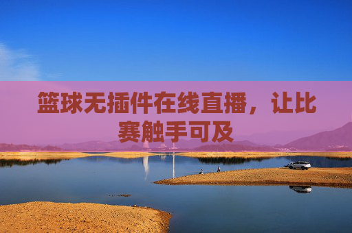 篮球无插件在线直播，让比赛触手可及
