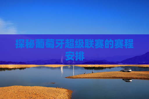 探秘葡萄牙超级联赛的赛程安排