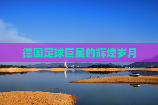 德国足球巨星的辉煌岁月