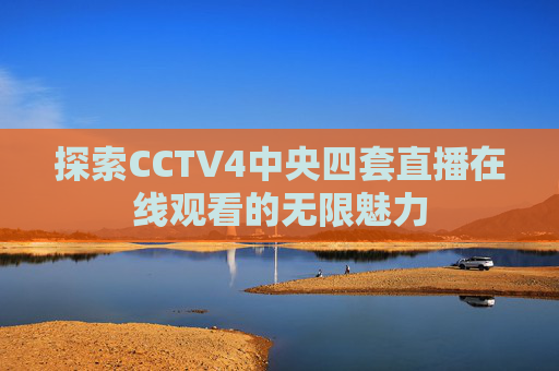 探索CCTV4中央四套直播在线观看的无限魅力