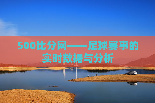 500比分网——足球赛事的实时数据与分析