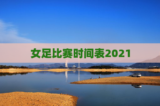 女足比赛时间表2021