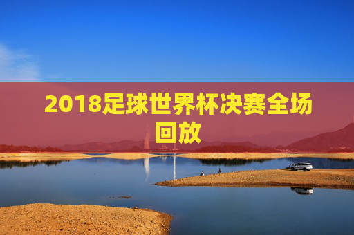 2018足球世界杯决赛全场回放