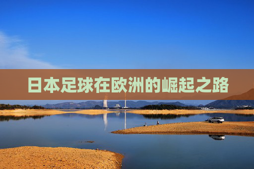 日本足球在欧洲的崛起之路