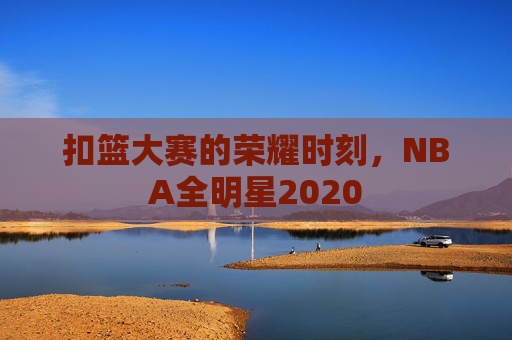 扣篮大赛的荣耀时刻，NBA全明星2020