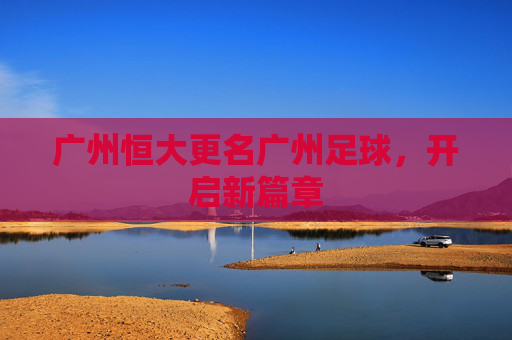 广州恒大更名广州足球，开启新篇章