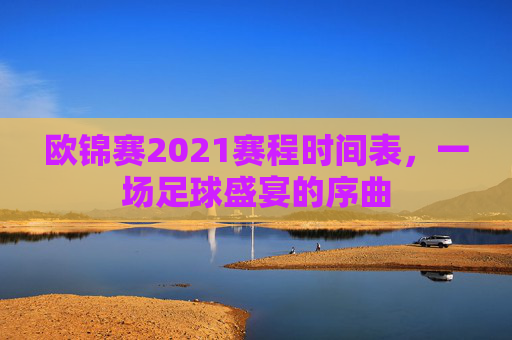 欧锦赛2021赛程时间表，一场足球盛宴的序曲