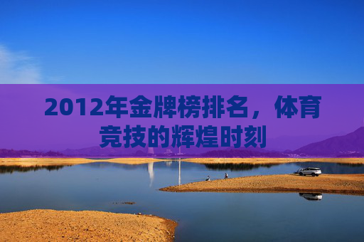 2012年金牌榜排名，体育竞技的辉煌时刻