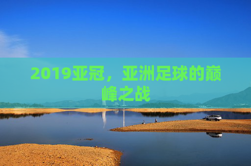 2019亚冠，亚洲足球的巅峰之战