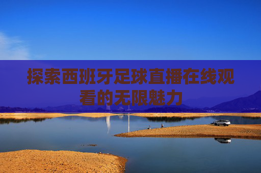 探索西班牙足球直播在线观看的无限魅力