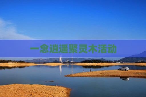 一念逍遥聚灵木活动 一念逍遥聚灵木活动