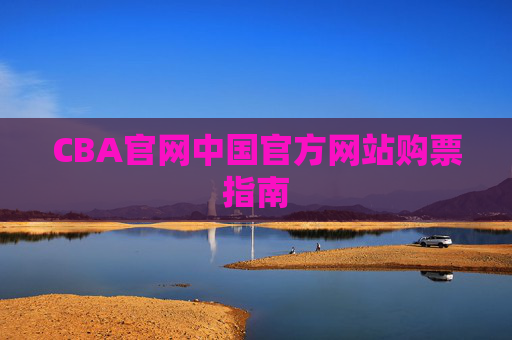 CBA官网中国官方网站购票指南