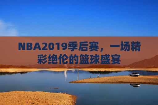 NBA2019季后赛，一场精彩绝伦的篮球盛宴