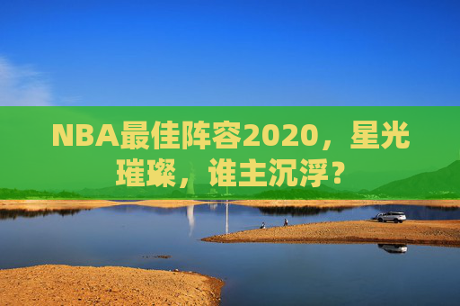 NBA最佳阵容2020，星光璀璨，谁主沉浮？
