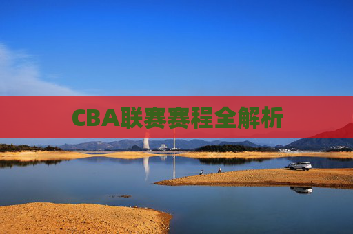 CBA联赛赛程全解析