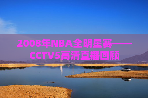 2008年NBA全明星赛——CCTV5高清直播回顾