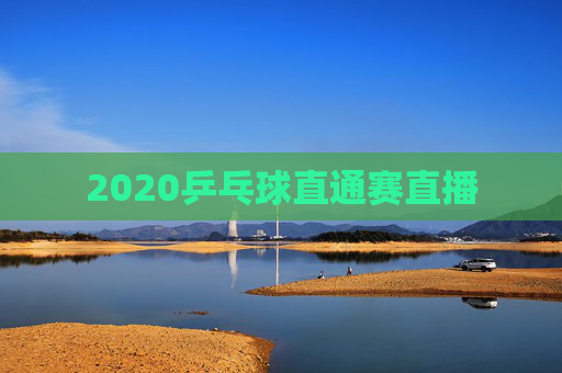 2020乒乓球直通赛直播