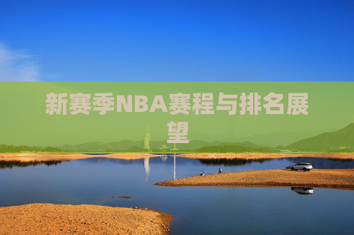 新赛季NBA赛程与排名展望