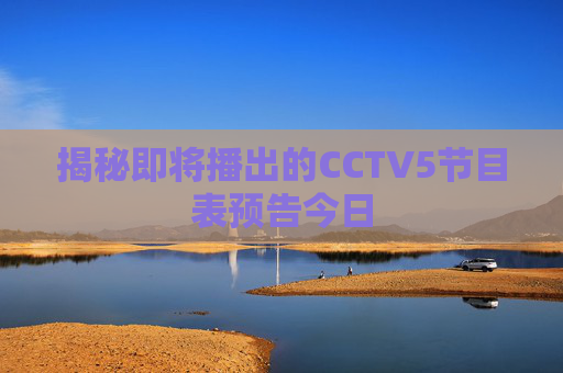 揭秘即将播出的CCTV5节目表预告今日 揭秘即将播出的CCTV5节目表预告今日