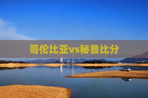 哥伦比亚vs秘鲁比分