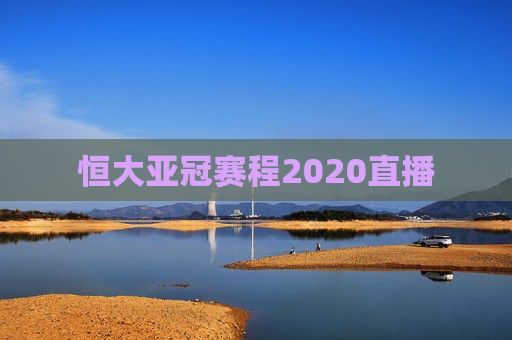 恒大亚冠赛程2020直播