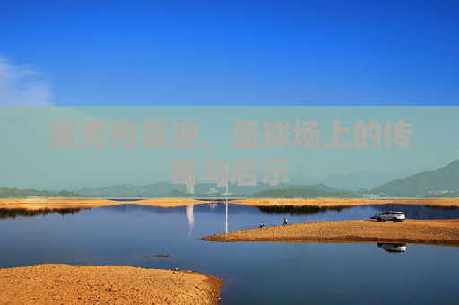 麦克格雷迪，篮球场上的传奇与启示