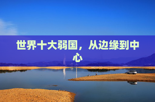 世界十大弱国，从边缘到中心
