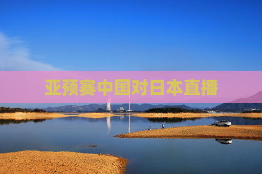 亚预赛中国对日本直播