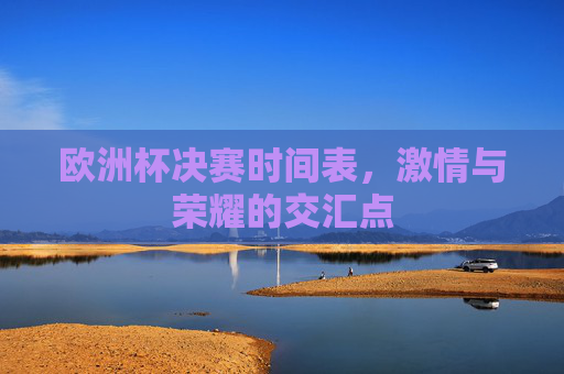 欧洲杯决赛时间表，激情与荣耀的交汇点