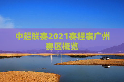中超联赛2021赛程表广州赛区概览