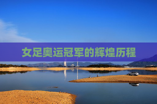 女足奥运冠军的辉煌历程