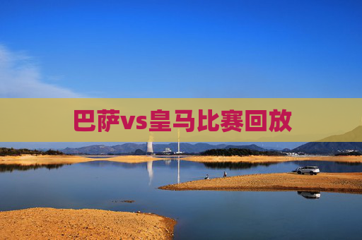 巴萨vs皇马比赛回放