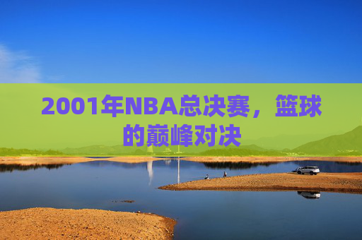 2001年NBA总决赛，篮球的巅峰对决