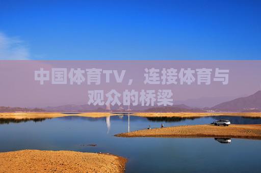 中国体育TV，连接体育与观众的桥梁