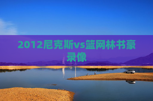 2012尼克斯vs篮网林书豪录像